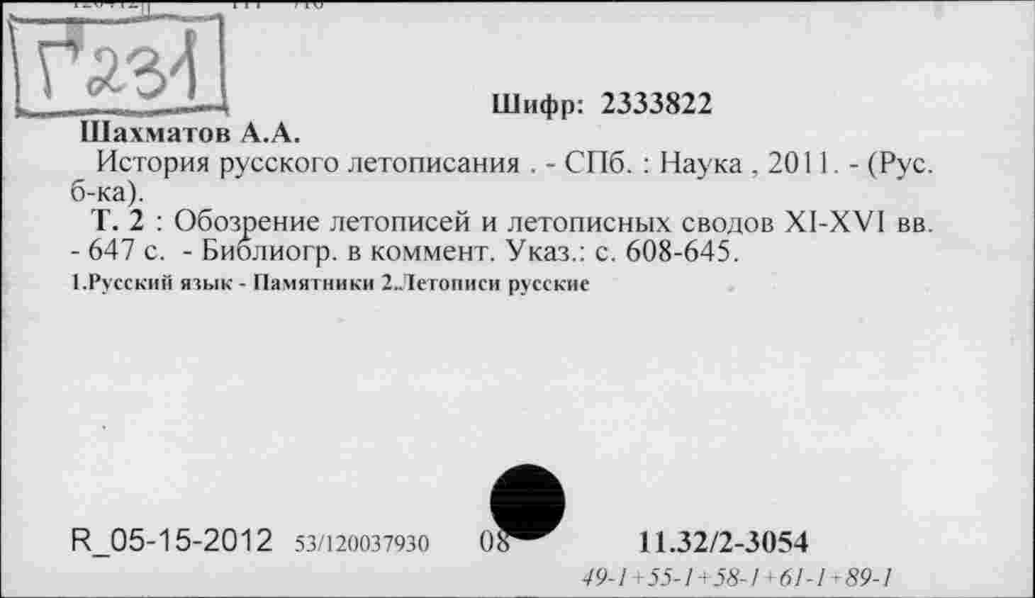 ﻿Шахматов А.А.
Шифр: 2333822
История русского летописания . - СПб. : Наука ,2011,- (Рус. б-ка).
Т. 2 : Обозрение летописей и летописных сводов XI-XVI вв.
- 647 с. - Биолиогр. в коммент. Указ.: с. 608-645.
1.Русский язык - Памятники 2 Летописи русские
R_05-15-20 1 2 53/120037930	11.32/2-3054
49-1+55-1+58-1+61-1+89-1